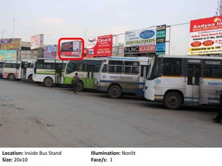 Location: Inside Bus Stand Illumination: Nonlit
Size: 20x10 Face/s: 1
 
