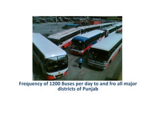 Frequency of 1200 Buses per day to and fro all major
districts of Punjab
 