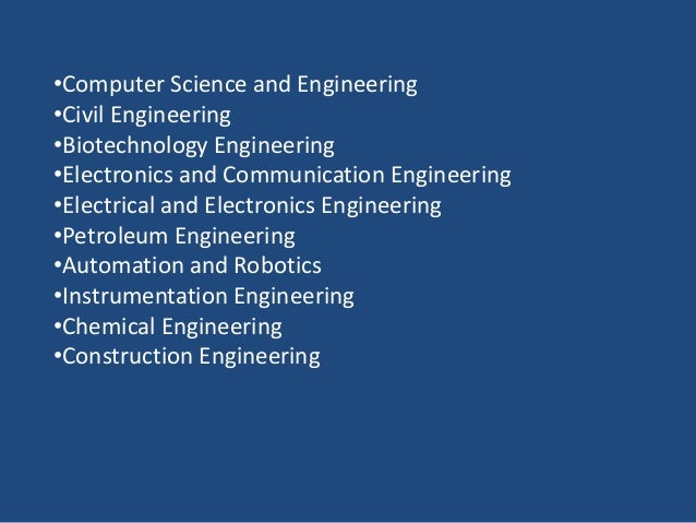 •Computer Science and Engineering
•Civil Engineering
•Biotechnology Engineering
•Electronics and Communication Engineering
•Electrical and Electronics Engineering
•Petroleum Engineering
•Automation and Robotics
•Instrumentation Engineering
•Chemical Engineering
•Construction Engineering
 