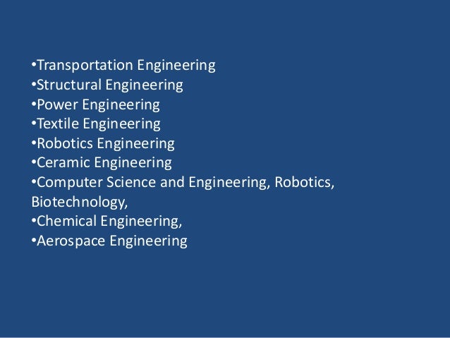 •Transportation Engineering
•Structural Engineering
•Power Engineering
•Textile Engineering
•Robotics Engineering
•Ceramic Engineering
•Computer Science and Engineering, Robotics,
Biotechnology,
•Chemical Engineering,
•Aerospace Engineering
 