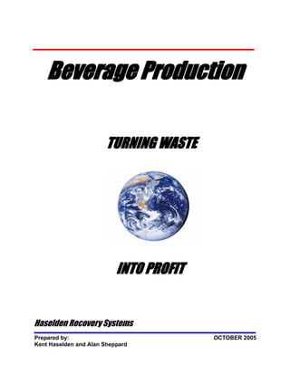 Beverage Production

                       TURNING WASTE




                           INTO PROFIT


Haselden Recovery Systems
Prepared by:                             OCTOBER 2005
Kent Haselden and Alan Sheppard
 