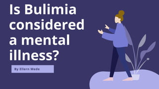 Is Bulimia
considered
a mental
illness?
By Ellern Mede
 