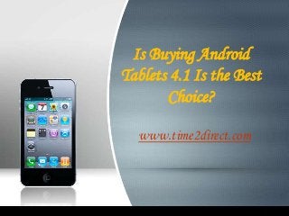 Is Buying Android
Tablets 4.1 Is the Best
Choice?
www.time2direct.com

 