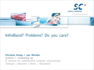 InfiniBand? Problems? Do you care?




Christian Kniep / Jan Wender
science + computing ag
IT services for sophisticated computer environments
Tübingen | München | Berlin | Düsseldorf
 