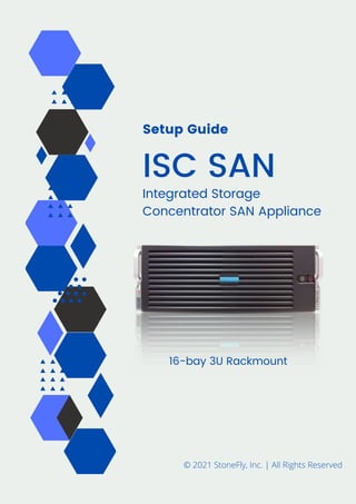 Setup Guide
ISC SAN
Integrated Storage
Concentrator SAN Appliance
16-bay 3U Rackmount
© 2021 StoneFly, Inc. | All Rights Reserved
 
