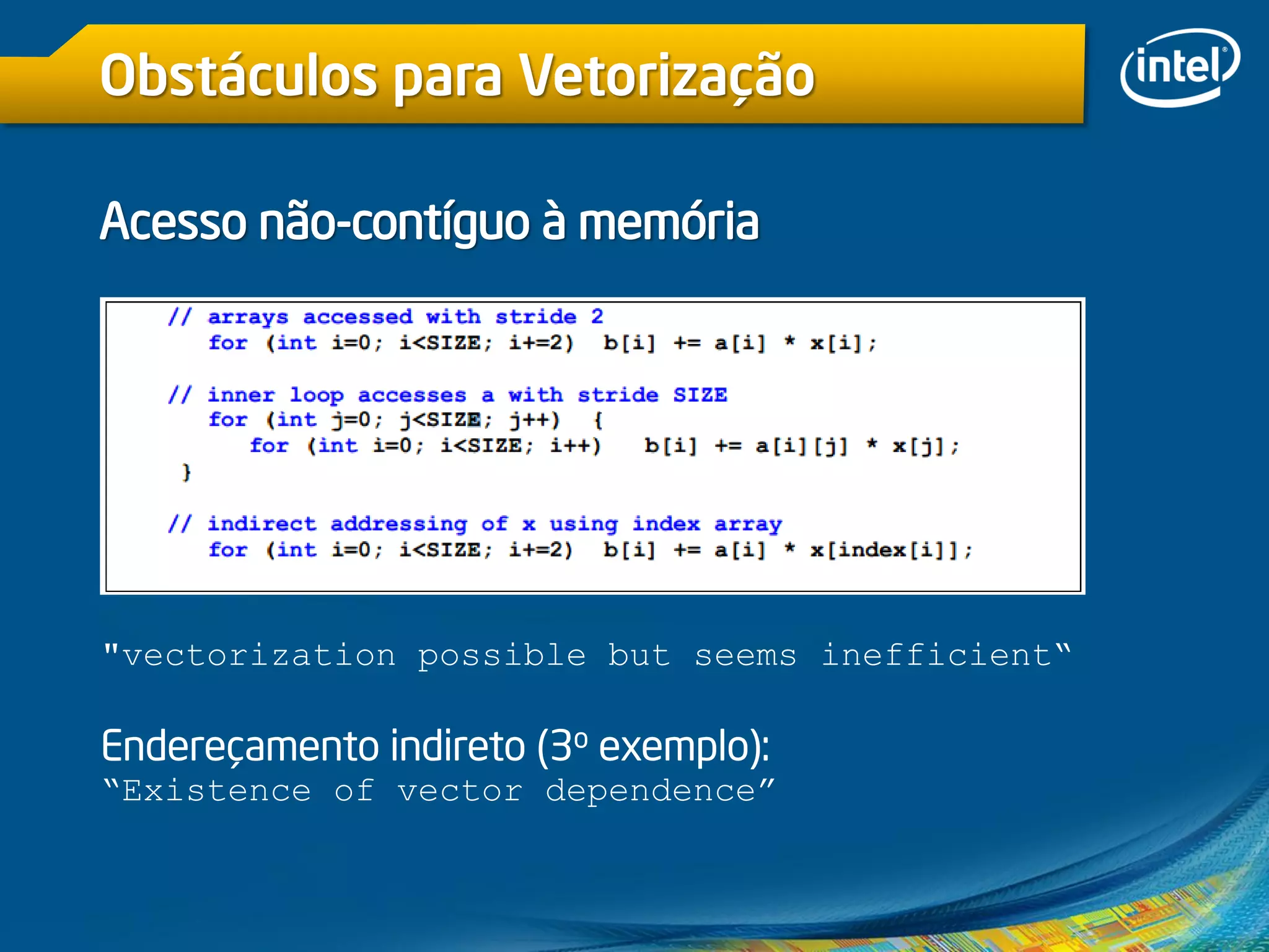Obstáculos para Vetorização
Acesso não-contíguo à memória
"vectorization possible but seems inefficient“
Endereçamento indireto (3o exemplo):
“Existence of vector dependence”
 