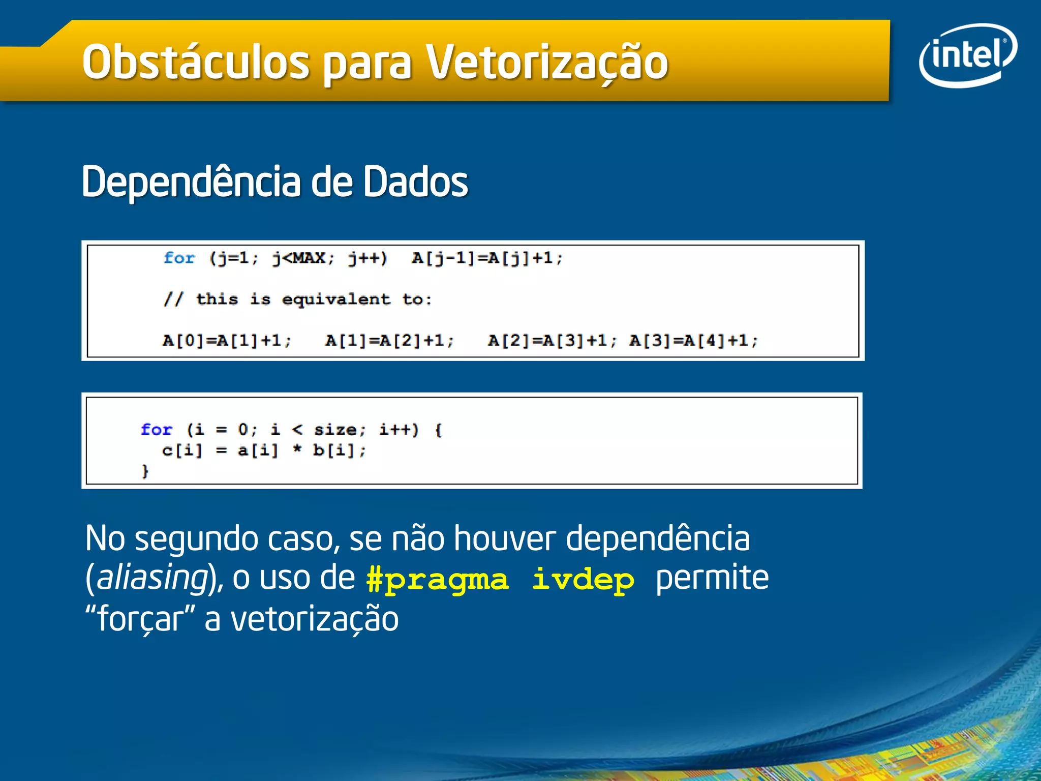Obstáculos para Vetorização
Dependência de Dados
No segundo caso, se não houver dependência
(aliasing), o uso de #pragma ivdep permite
“forçar” a vetorização
 