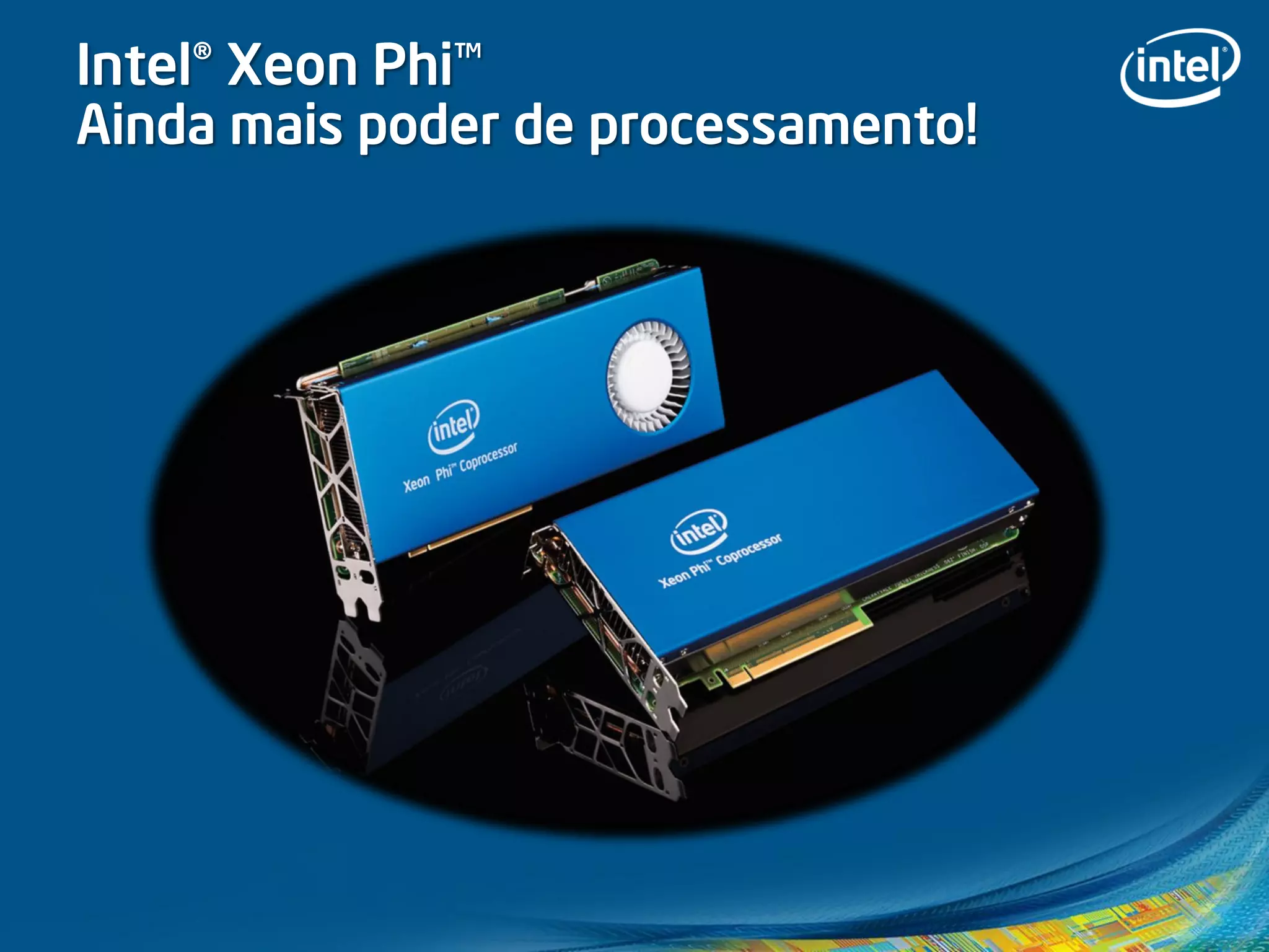 Intel® Xeon Phi™
Ainda mais poder de processamento!
 