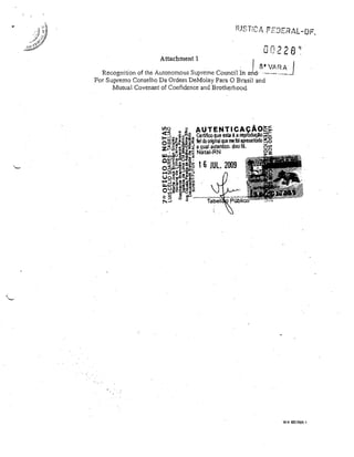 I

Attachment 1

-

00228')
S' VARA

I

Recognition of lhe Autonomous Supreme Council In arld' ._,~_._. _. ___ _
For Supremo Conselho Da Ordem DeMolay Para O Brasil and
Mutual Covenant of Confidence and Brotherhood

WA 881969.1

 