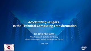 Accelerating Insights…
In the Technical Computing Transformation
Dr. Rajeeb Hazra
Vice President, Data Center Group
General Manager, Technical Computing Group
June 2014
 