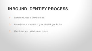 1.  Deﬁne your Ideal Buyer Proﬁle.
2.  Identify leads that match your Ideal Buyer Proﬁle.
3.  Enrich the lead with buyer c...