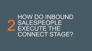 2
HOW DO INBOUND
SALESPEOPLE
EXECUTE THE
CONNECT STAGE?
 