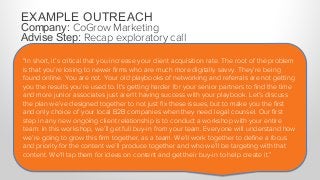 EXAMPLE OUTREACH
Company: CoGrow Marketing
Advise Step: Recap exploratory call
“We’ll teach them how to use social media e...