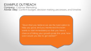 EXAMPLE OUTREACH
Company: CoGrow Marketing
Advise Step: Conﬁrm budget, decision making processes, and timeline
“There are ...