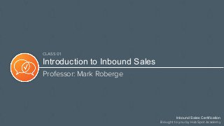 Introduction to Inbound Sales
Professor: Mark Roberge
Inbound Sales Certification
Brought to you by HubSpot Academy
CLASS 01
 