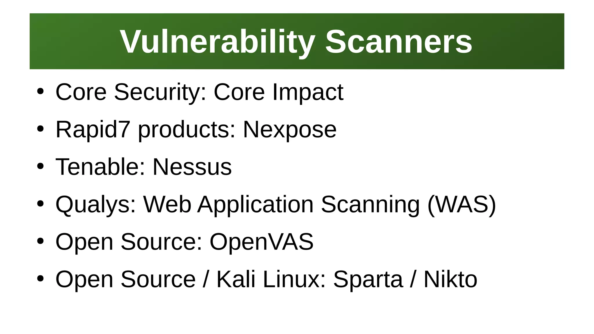 Vulnerability ScannersVulnerability Scanners
I work here:
As a Sr.
Systems Security Engineer
●
Core Security: Core Impact
●
Rapid7 products: Nexpose
●
Tenable: Nessus
●
Qualys: Web Application Scanning (WAS)
●
Open Source: OpenVAS
●
Open Source / Kali Linux: Sparta / Nikto
 