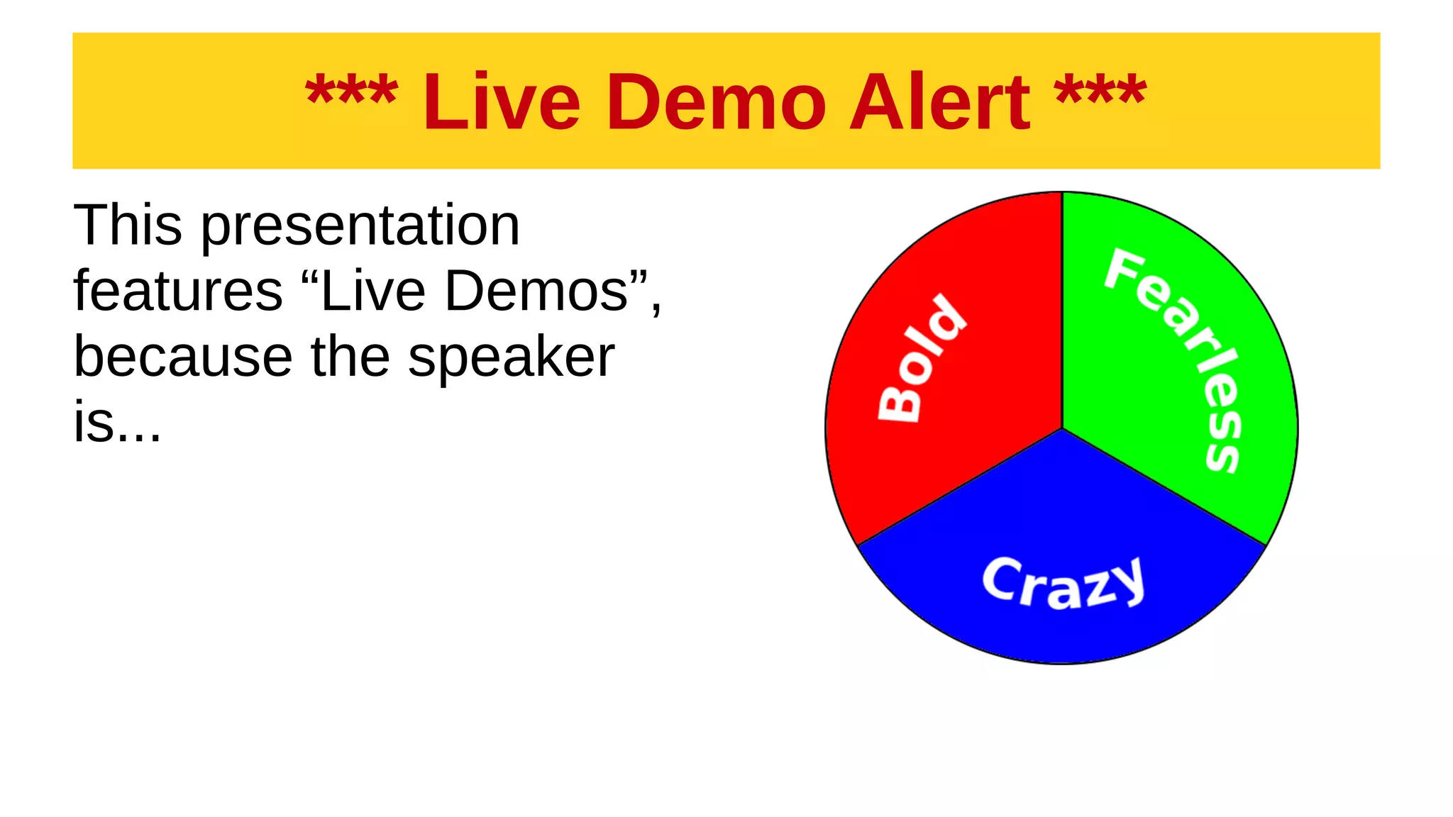 *** Live Demo Alert ***
This presentation
features “Live Demos”,
because the speaker
is...
 