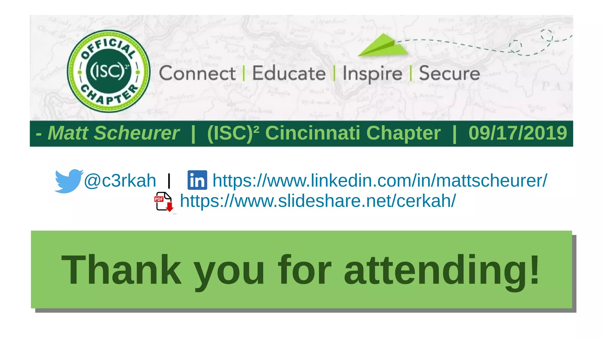 I
R
I
R
- Matt Scheurer | (ISC)² Cincinnati Chapter | 09/17/2019
I
R
@c3rkah | https://www.linkedin.com/in/mattscheurer/
https://www.slideshare.net/cerkah/
Thank you for attending!Thank you for attending!
 
