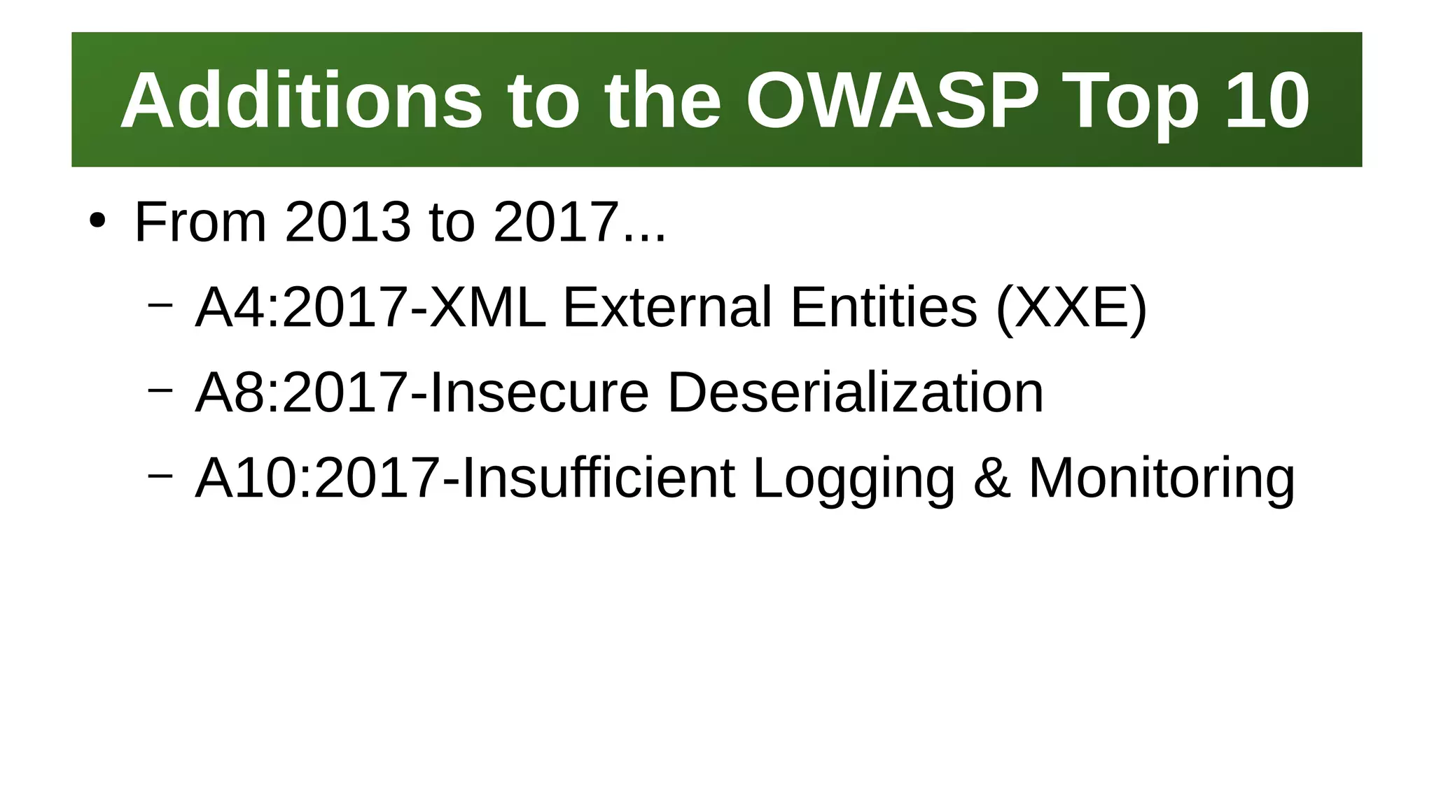 Additions to the OWASP Top 10Additions to the OWASP Top 10
I work here:
As a Sr.
Systems Security Engineer
●
From 2013 to 2017...
– A4:2017-XML External Entities (XXE)
– A8:2017-Insecure Deserialization
– A10:2017-Insufficient Logging & Monitoring
 