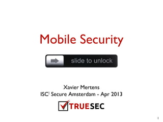 Mobile Security


          Xavier Mertens
ISC2 Secure Amsterdam - Apr 2013



                                   1
 