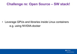 Challenge re: Open Source – SW stack!
• Leverage GPUs and libraries inside Linux containers
e.g. using NVIDIA-docker
 