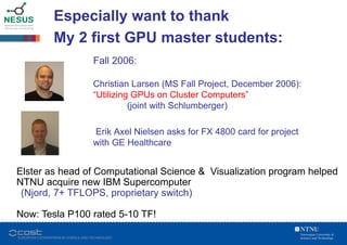 NTNU GPU Activities
Elster s HPC-lab has graduated
35+ Master students (diplom) in
GPU computing (2007-2017)
Currently sup...