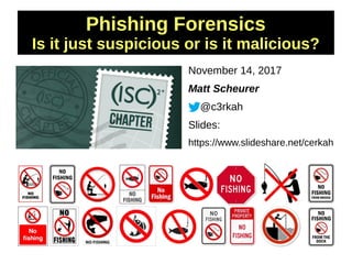 Phishing Forensics
Is it just suspicious or is it malicious?
November 14, 2017
Matt Scheurer
@c3rkah
Slides:
https://www.slideshare.net/cerkah
 