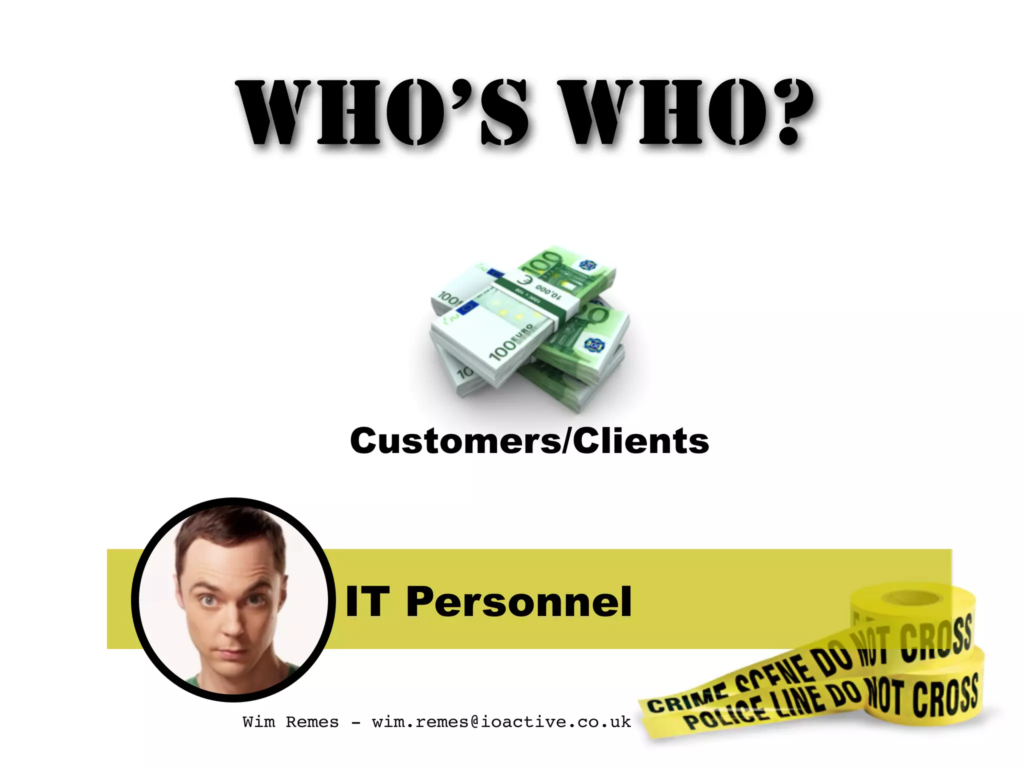 IT Personnel
Customers/Clients
WHO’S WHO?
Wim Remes - wim.remes@ioactive.co.uk
 