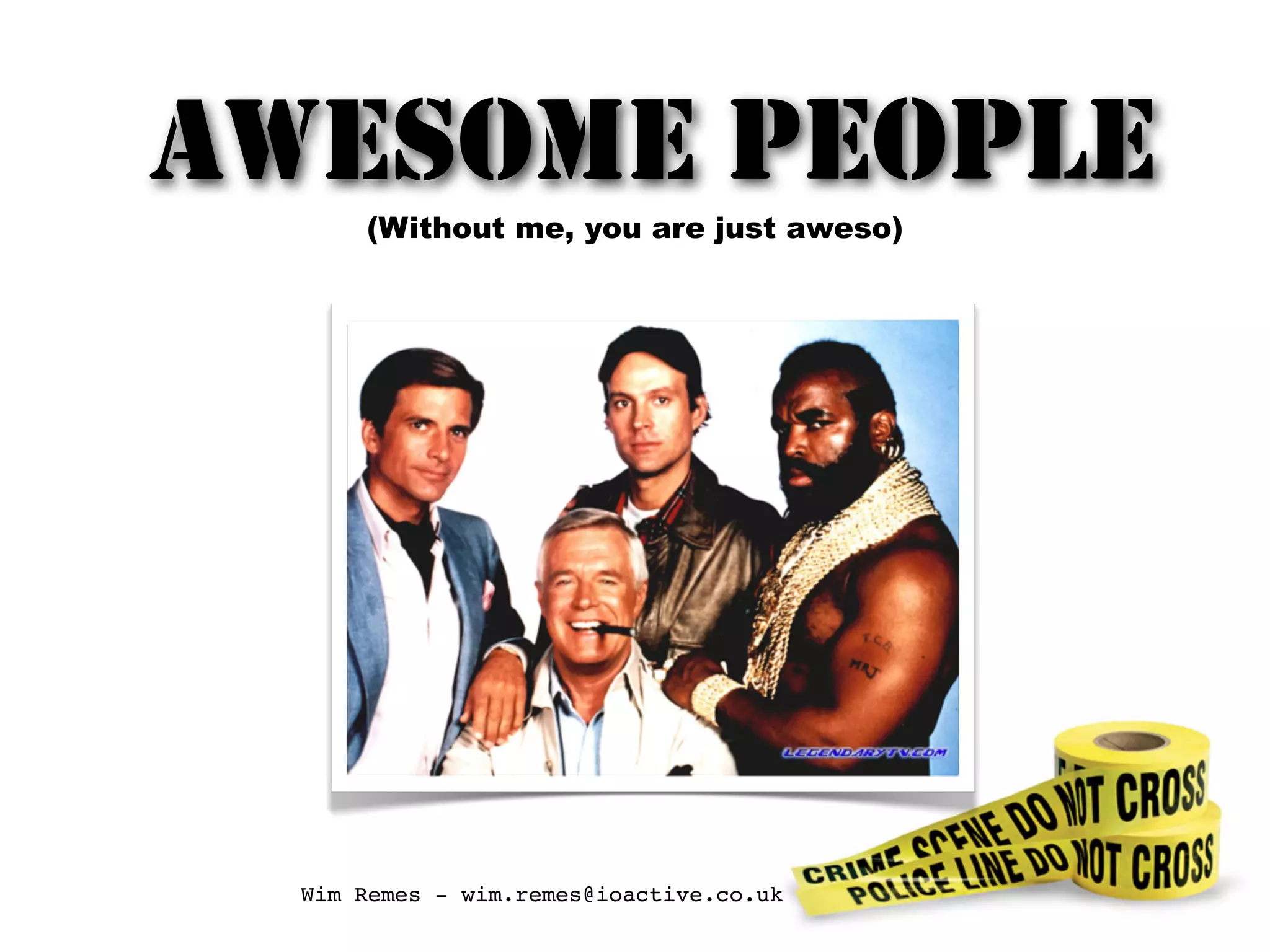 AWESOME PEOPLE
(Without me, you are just aweso)
Wim Remes - wim.remes@ioactive.co.uk
 