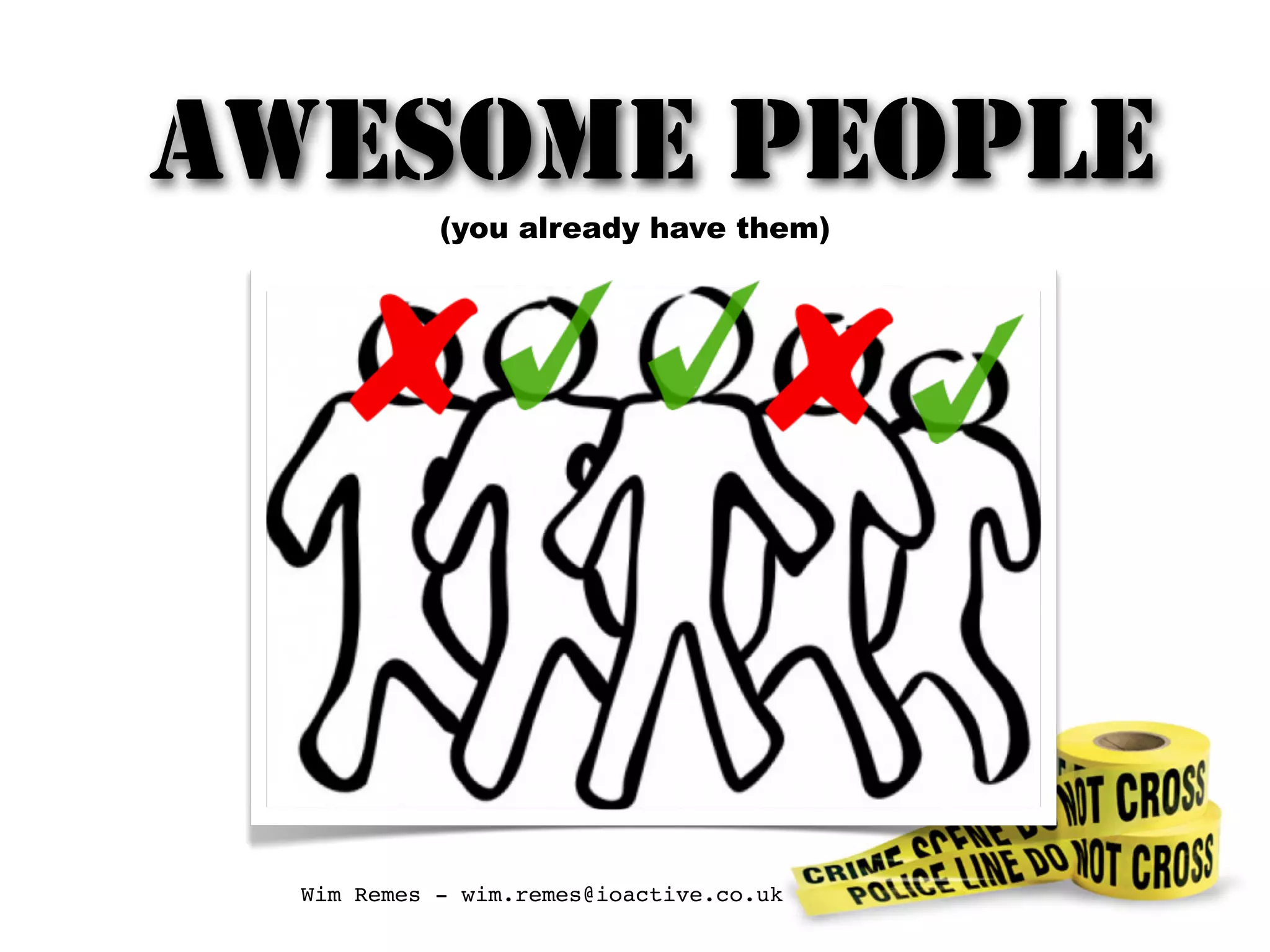 AWESOME PEOPLE
(you already have them)
Wim Remes - wim.remes@ioactive.co.uk
 