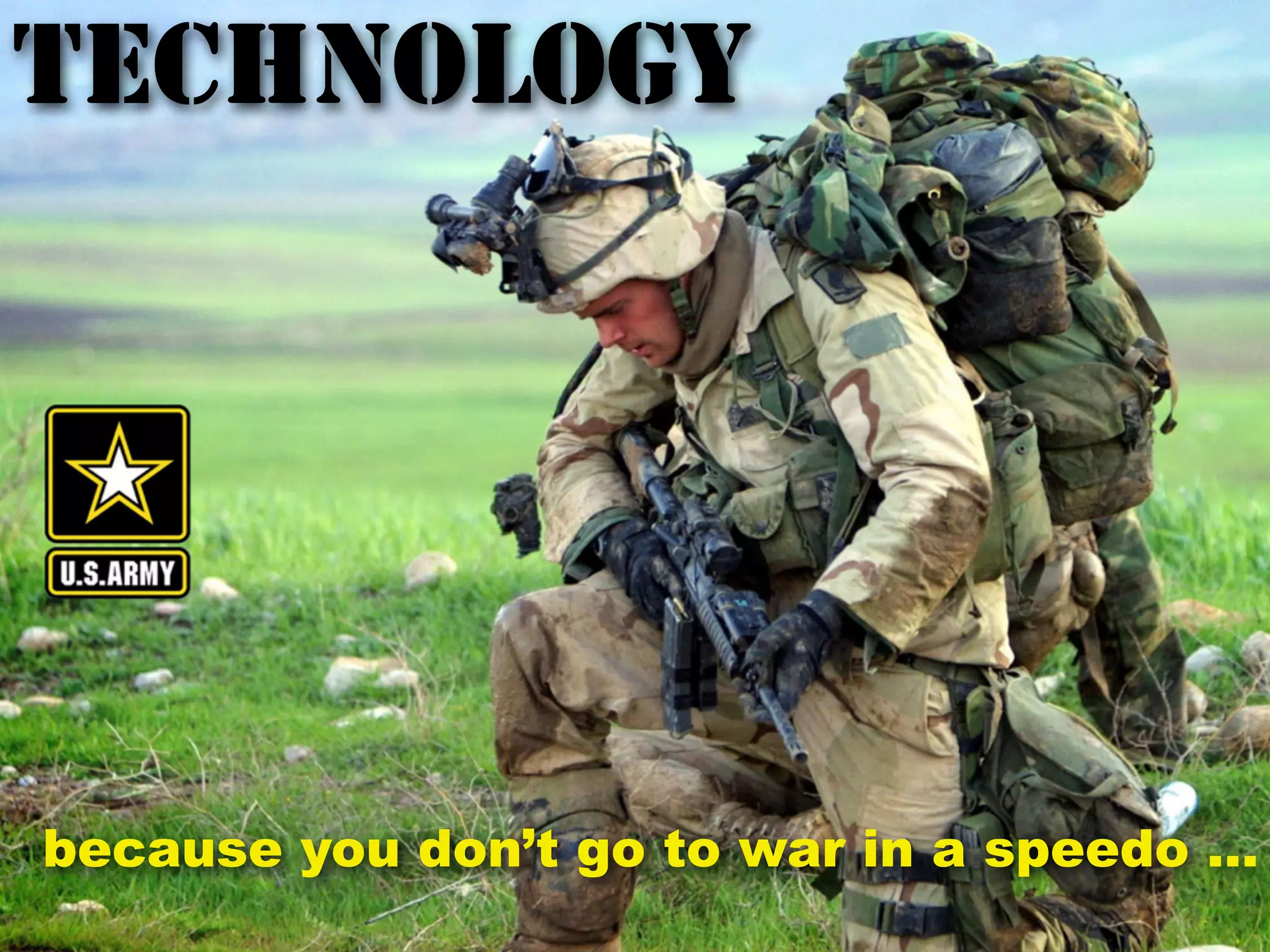 TECHNOLOGY
because you don’t go to war in a speedo ...
 
