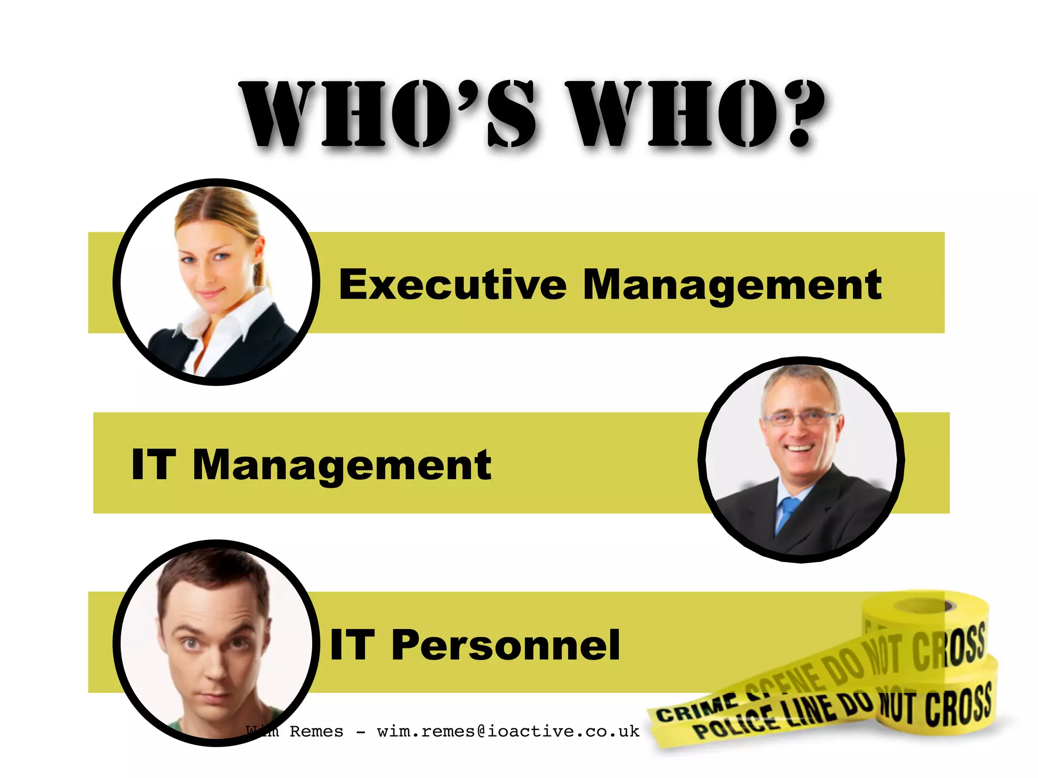 WHO’S WHO?
Executive Management
IT Management
IT Personnel
Wim Remes - wim.remes@ioactive.co.uk
 