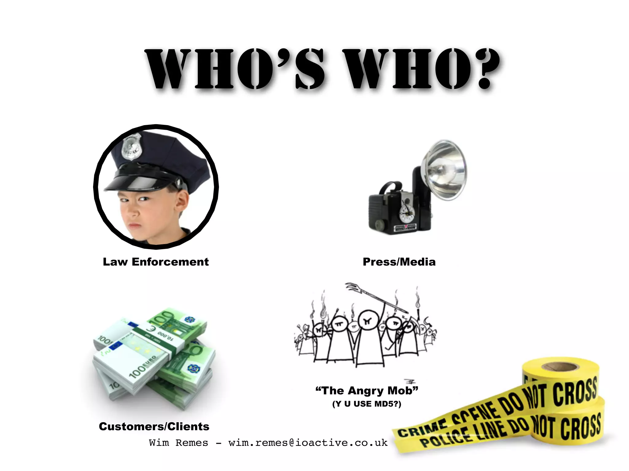 WHO’S WHO?
Customers/Clients
Law Enforcement Press/Media
“The Angry Mob”
(Y U USE MD5?)
Wim Remes - wim.remes@ioactive.co.uk
 