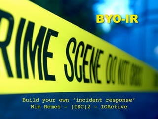 BYO-IR
Build your own ‘incident response’
Wim Remes - (ISC)2 - IOActive
 