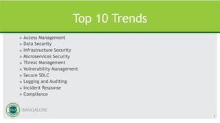 Top 10 Trends
» Access Management
» Data Security
» Infrastructure Security
» Microservices Security
» Threat Management
» Vulnerability Management
» Secure SDLC
» Logging and Auditing
» Incident Response
» Compliance
3
 