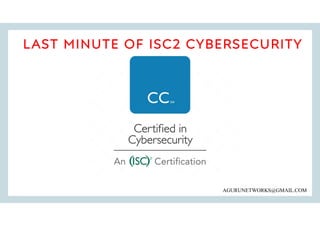 LAST MINUTE OF ISC2 CYBERSECURITY
NOTES
AGURUNETWORKS@GMAIL.COM
 
