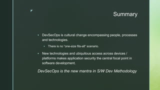 z
Summary
 DevSecOps is cultural change encompassing people, processes
and technologies.
 There is no “one-size fits-all...