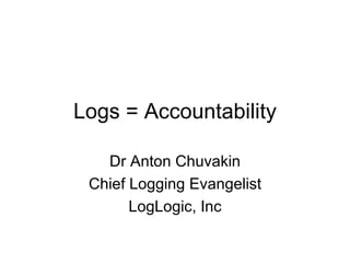 Logs = Accountability Dr Anton Chuvakin Chief Logging Evangelist LogLogic, Inc 