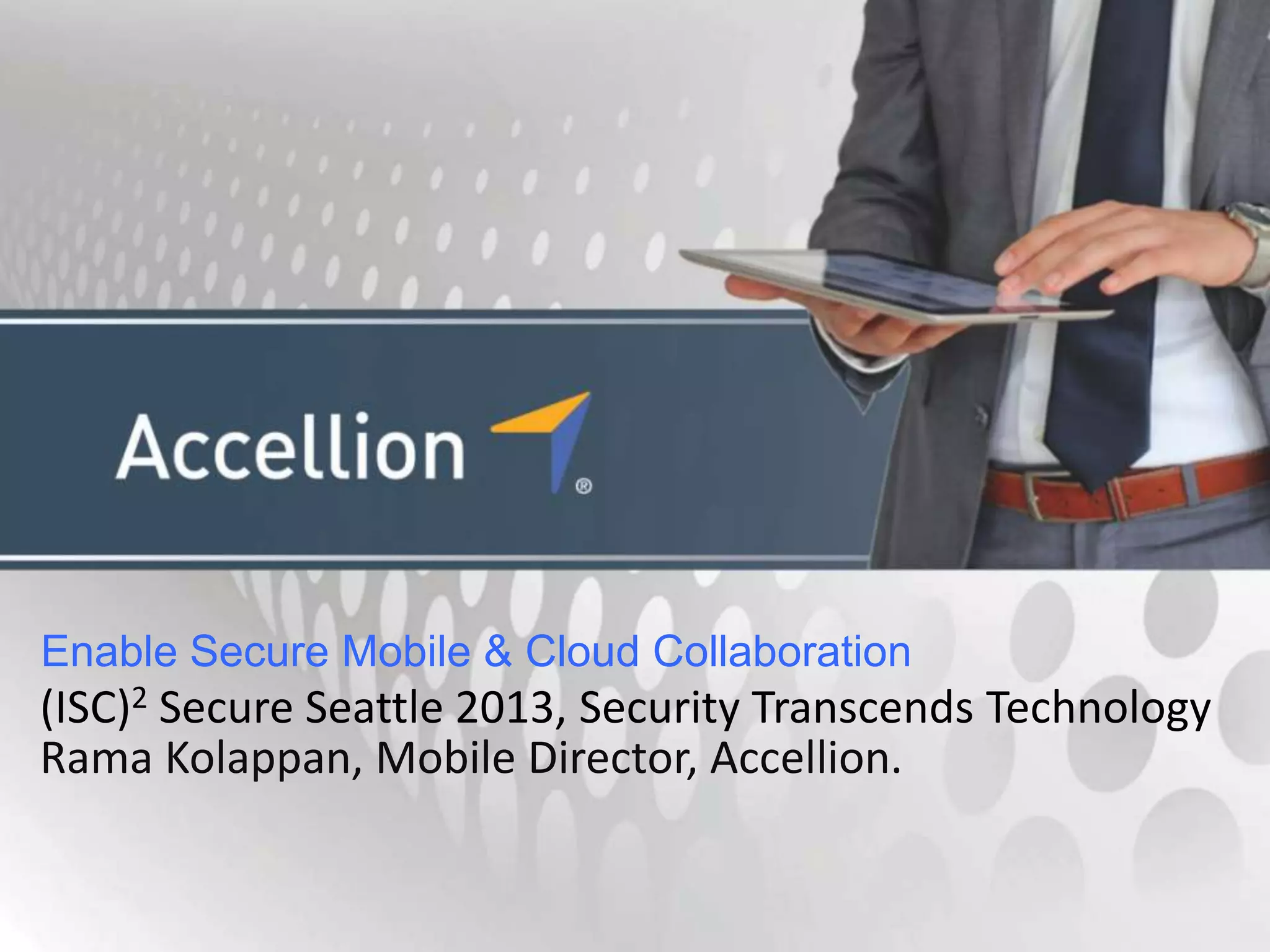 Enable Secure Mobile & Cloud Collaboration
(ISC)2 Secure Seattle 2013, Security Transcends Technology
Rama Kolappan, Mobile Director, Accellion.
 