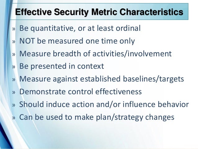 effective program metric An effective security metrics program can provide this type of evidence and justify the significant investments in information security made by your organization however, building an effective program requires careful planning. effective program metric An effective security metrics program can provide this type of evidence and justify the significant investments in information security made by your organization however, building an effective program requires careful planning.