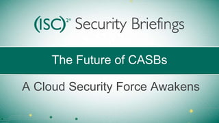 The Future of CASBs
A Cloud Security Force Awakens
 