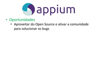 • Oportunidades
• Aproveitar do Open Source e ativar a comunidade
para solucionar os bugs
 