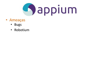 • Ameaças
• Bugs
• Robotium
 