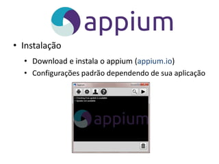 • Instalação
• Download e instala o appium (appium.io)
• Configurações padrão dependendo de sua aplicação
 