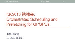 ISCA’13 勉強会:
Orchestrated Scheduling and
Prefetching for GPGPUs
中村研究室
D3 薦田 登志矢
2013年 8月 22日 木曜日 ISCA'13 勉強会 1
 