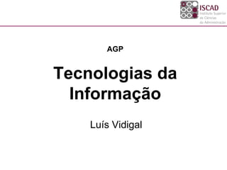 AGP


Tecnologias da
  Informação
    Luís Vidigal
 