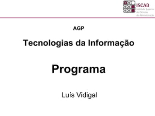 AGP


Tecnologias da Informação


      Programa

        Luís Vidigal
 