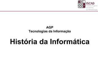 AGP
     Tecnologias da Informação


História da Informática
 