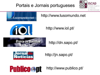 http://www.lusomundo.net
http://www.iol.pt/
http://jn.sapo.pt/
http://www.publico.pt/
http://dn.sapo.pt/
Portais e Jornais portugueses
 