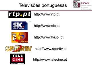 http://www.tvi.iol.pt
http://www.rtp.pt
Televisões portuguesas
http://www.sic.pt
http://www.sporttv.pt
http://www.telecine.pt
 